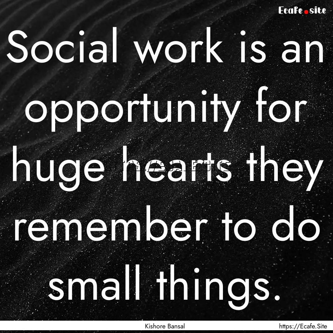 Social work is an opportunity for huge hearts.... : Quote by Kishore Bansal