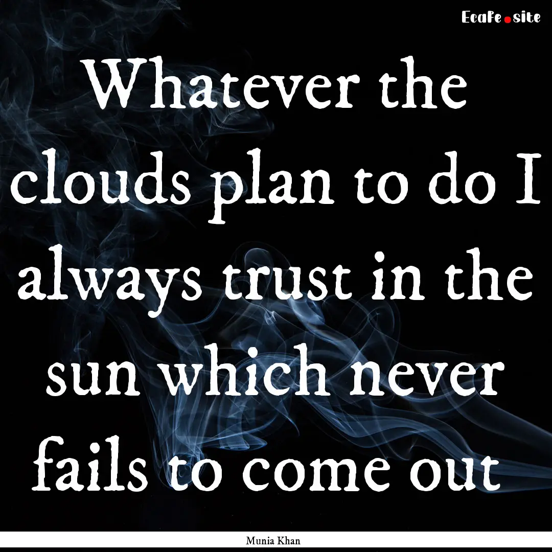 Whatever the clouds plan to do I always trust.... : Quote by Munia Khan