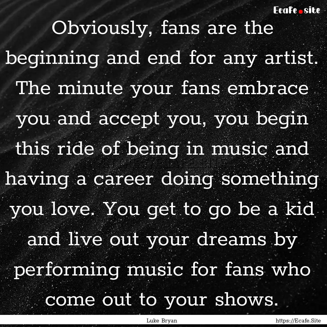 Obviously, fans are the beginning and end.... : Quote by Luke Bryan