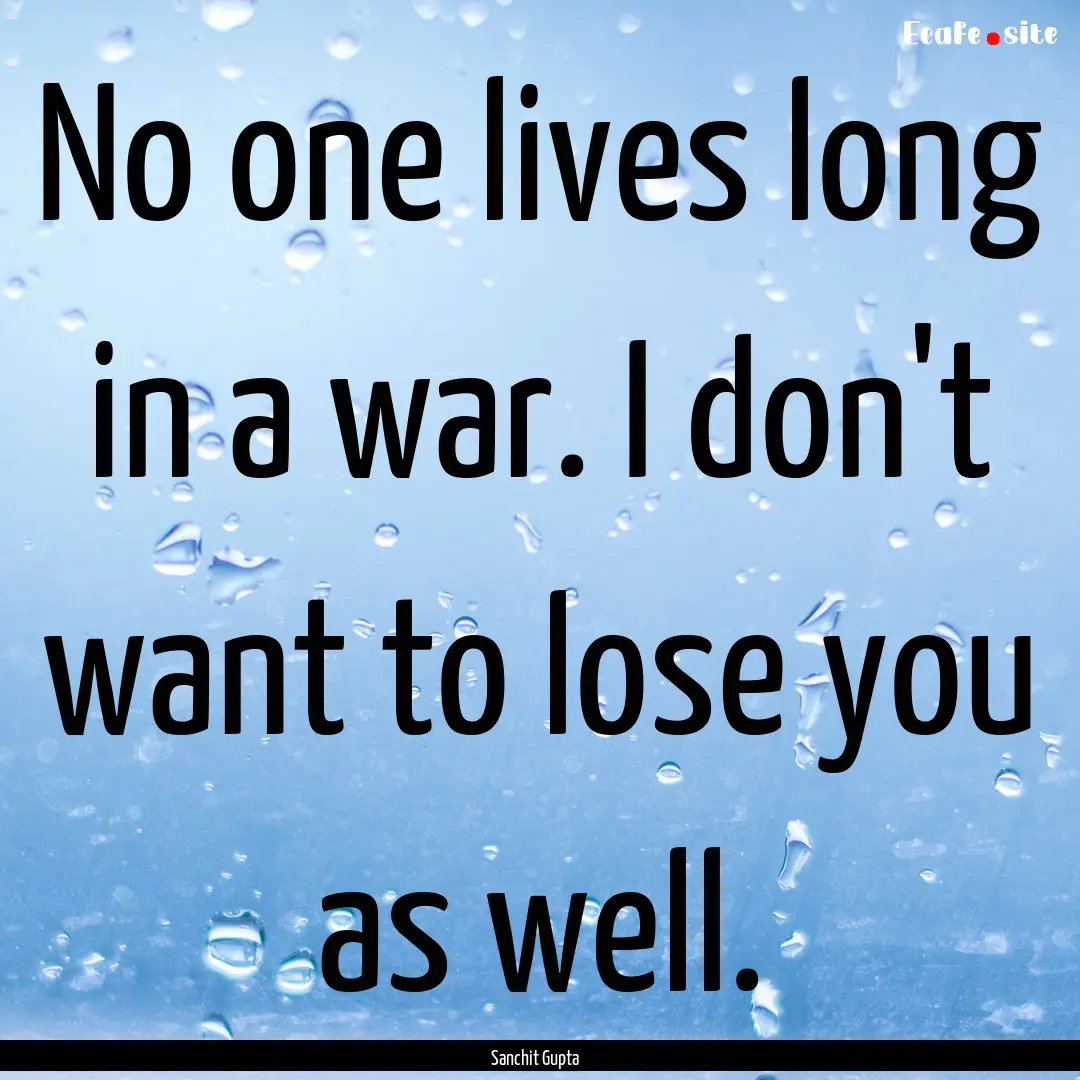 No one lives long in a war. I don't want.... : Quote by Sanchit Gupta