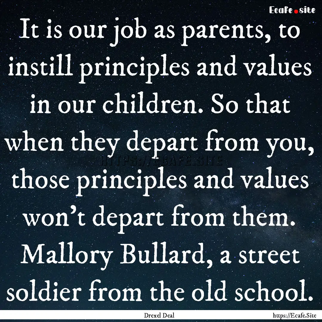 It is our job as parents, to instill principles.... : Quote by Drexel Deal