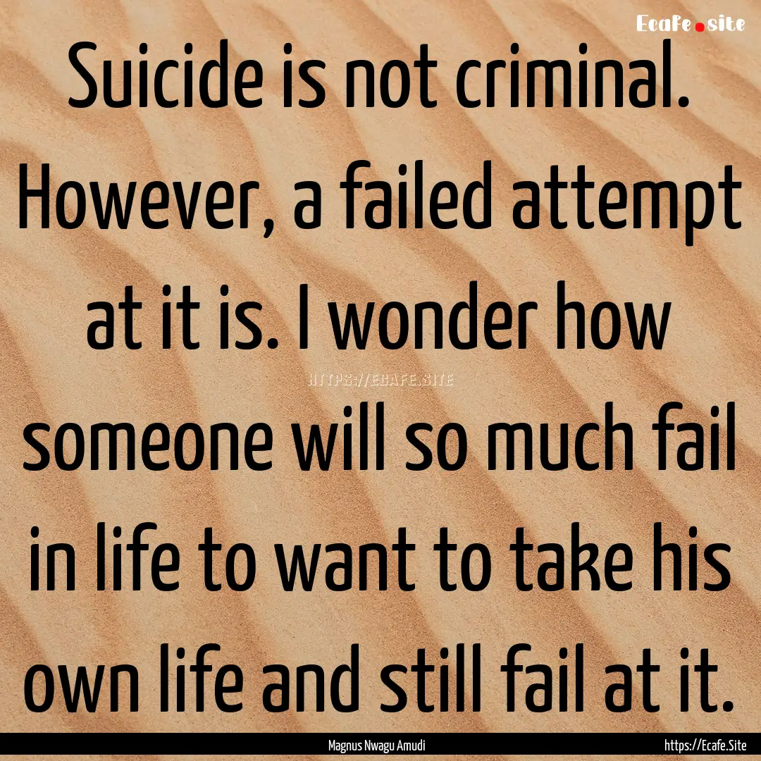 Suicide is not criminal. However, a failed.... : Quote by Magnus Nwagu Amudi