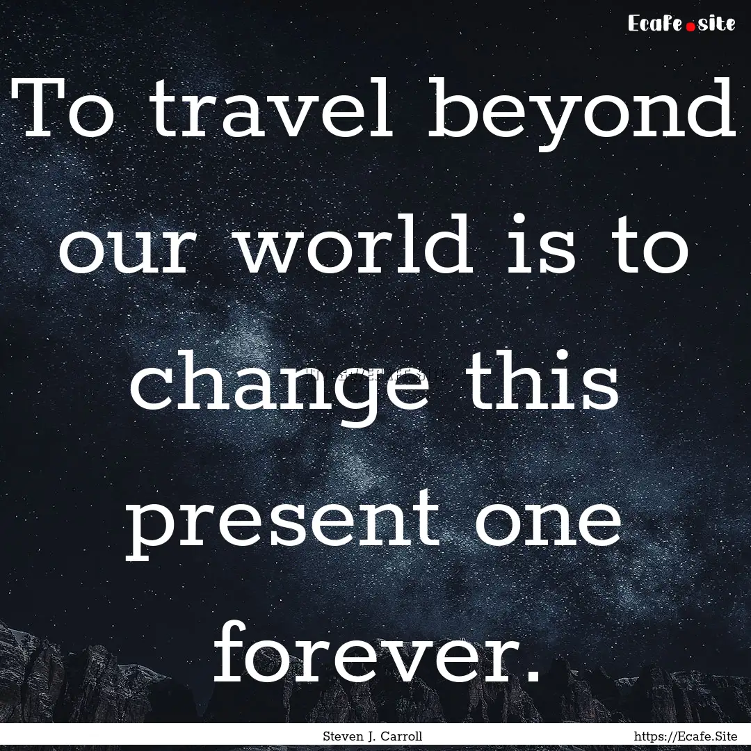 To travel beyond our world is to change this.... : Quote by Steven J. Carroll