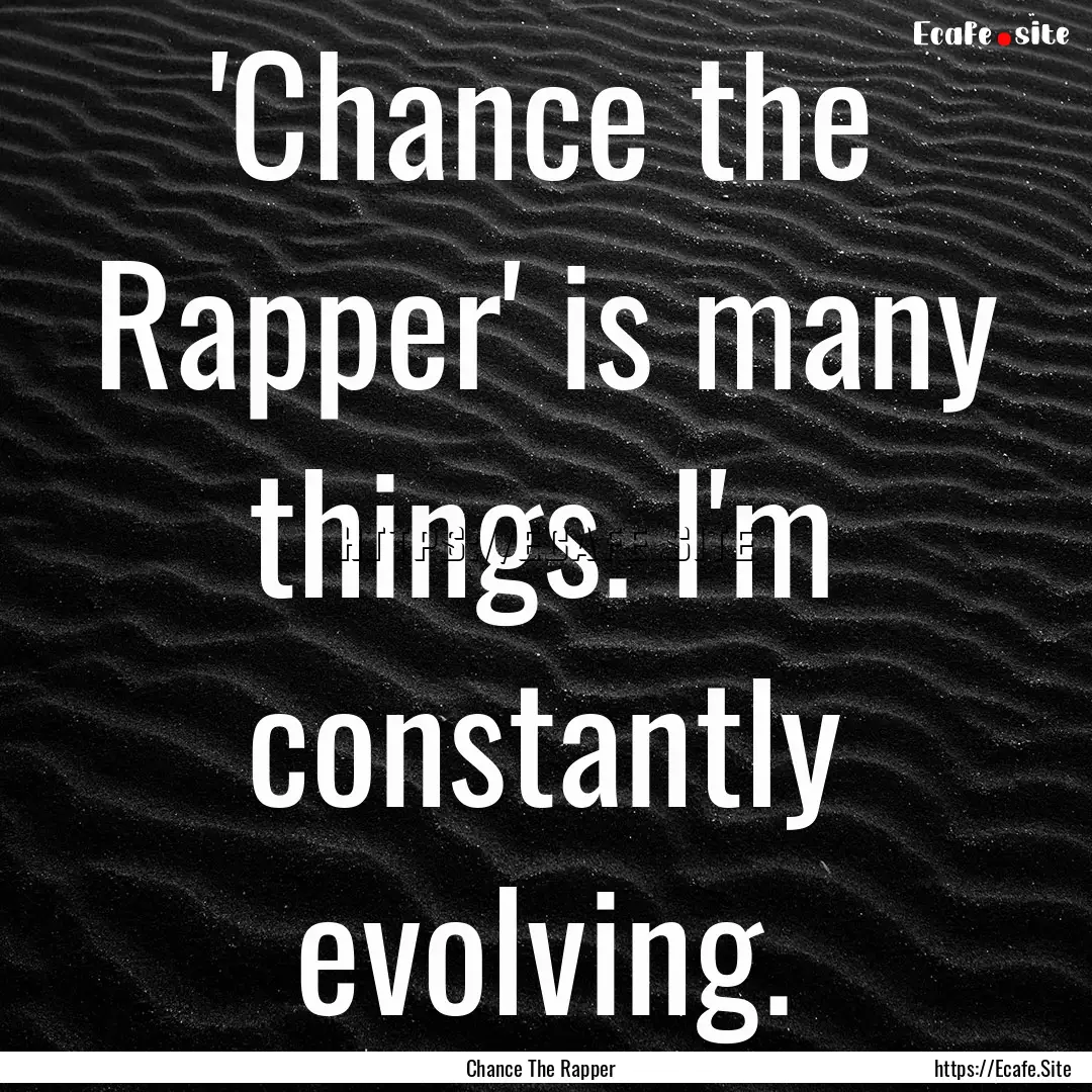 'Chance the Rapper' is many things. I'm constantly.... : Quote by Chance The Rapper