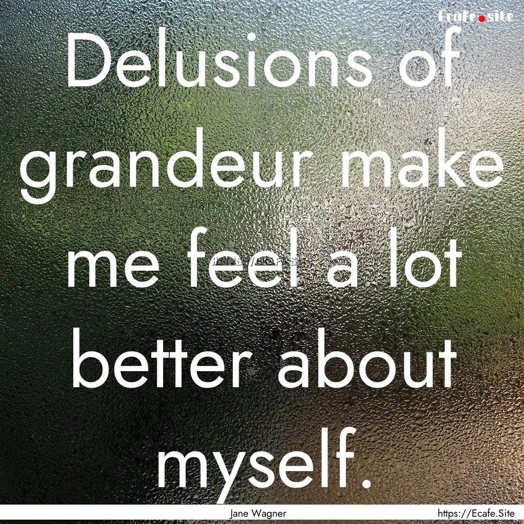 Delusions of grandeur make me feel a lot.... : Quote by Jane Wagner