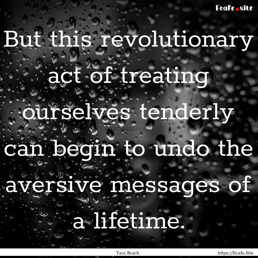 But this revolutionary act of treating ourselves.... : Quote by Tara Brach