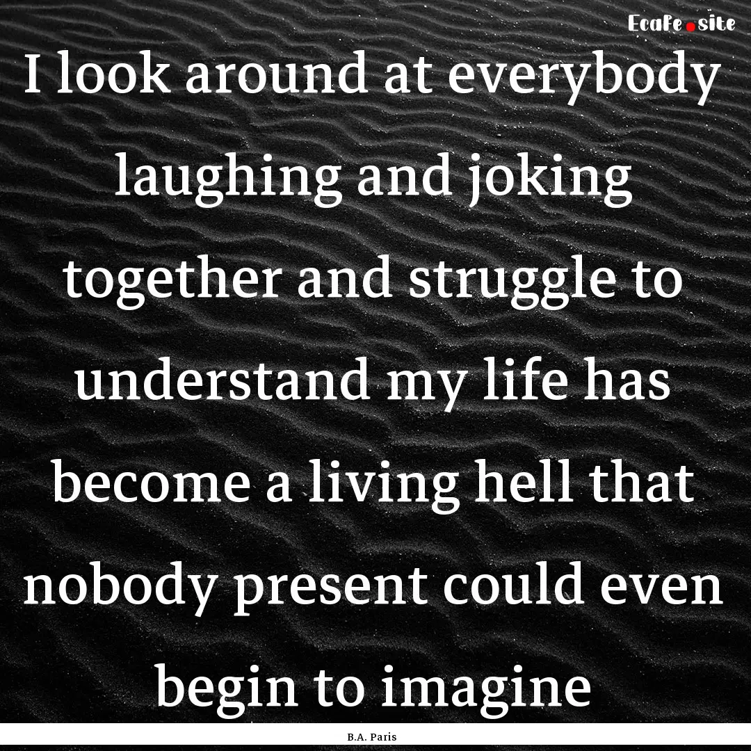 I look around at everybody laughing and joking.... : Quote by B.A. Paris