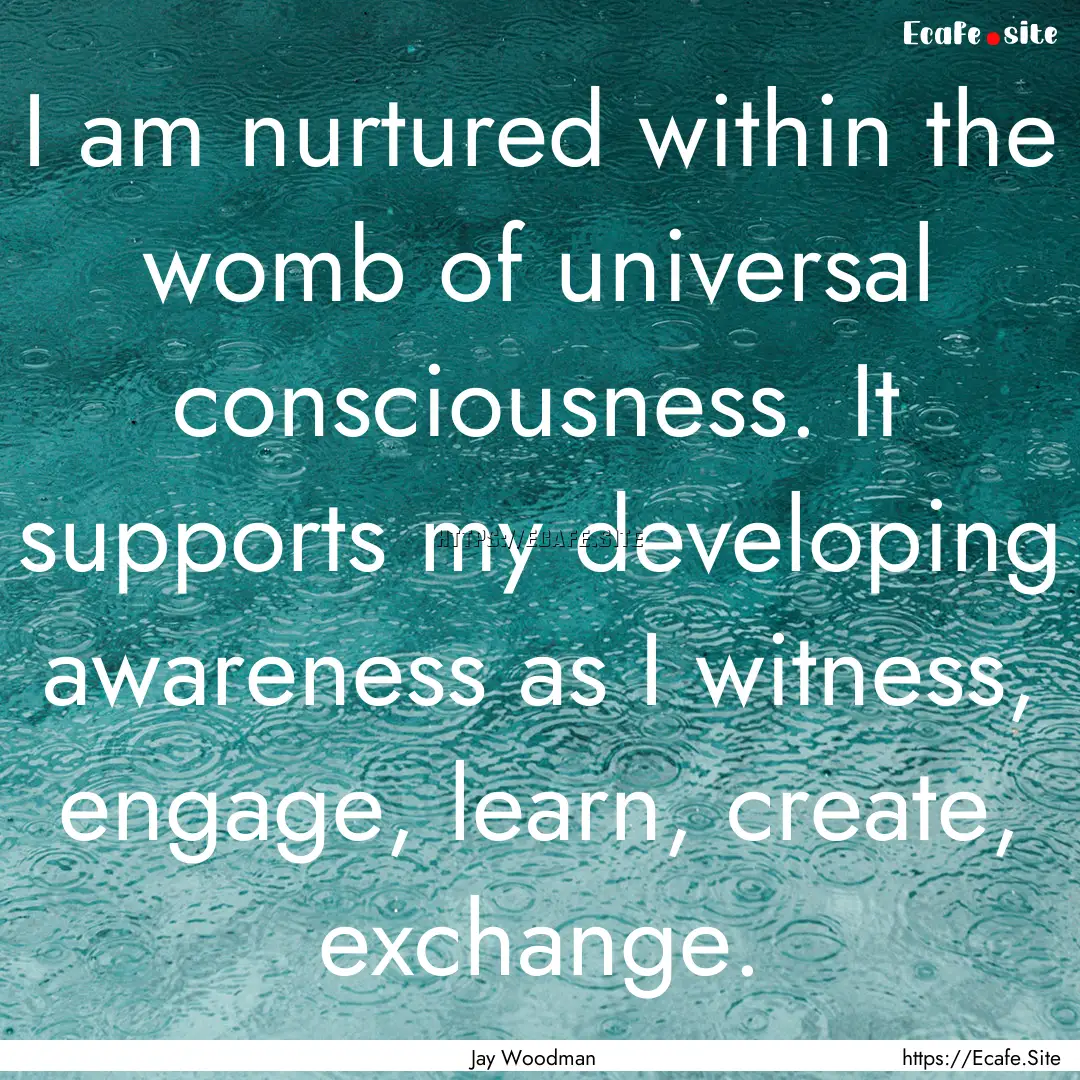 I am nurtured within the womb of universal.... : Quote by Jay Woodman