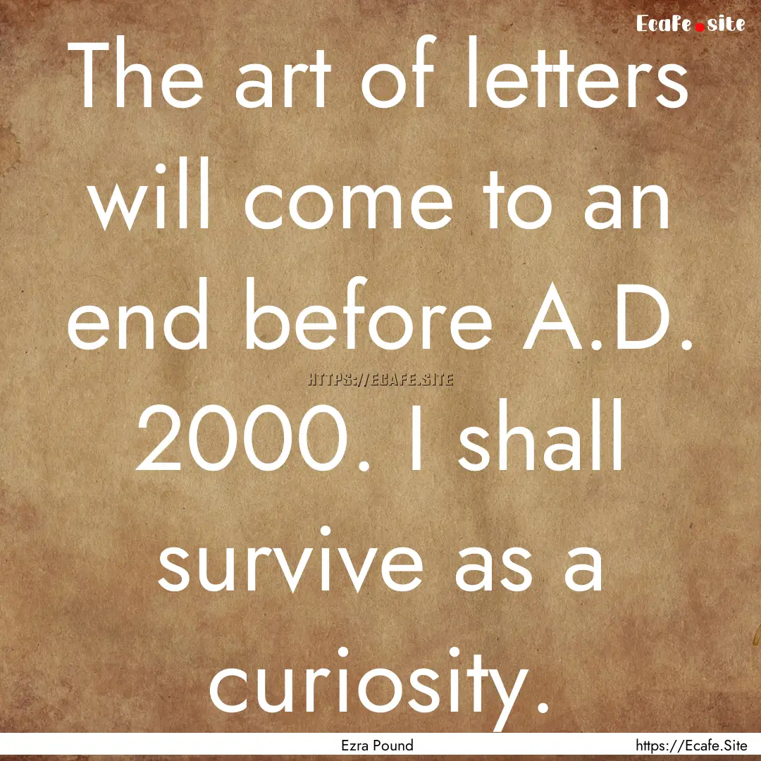 The art of letters will come to an end before.... : Quote by Ezra Pound