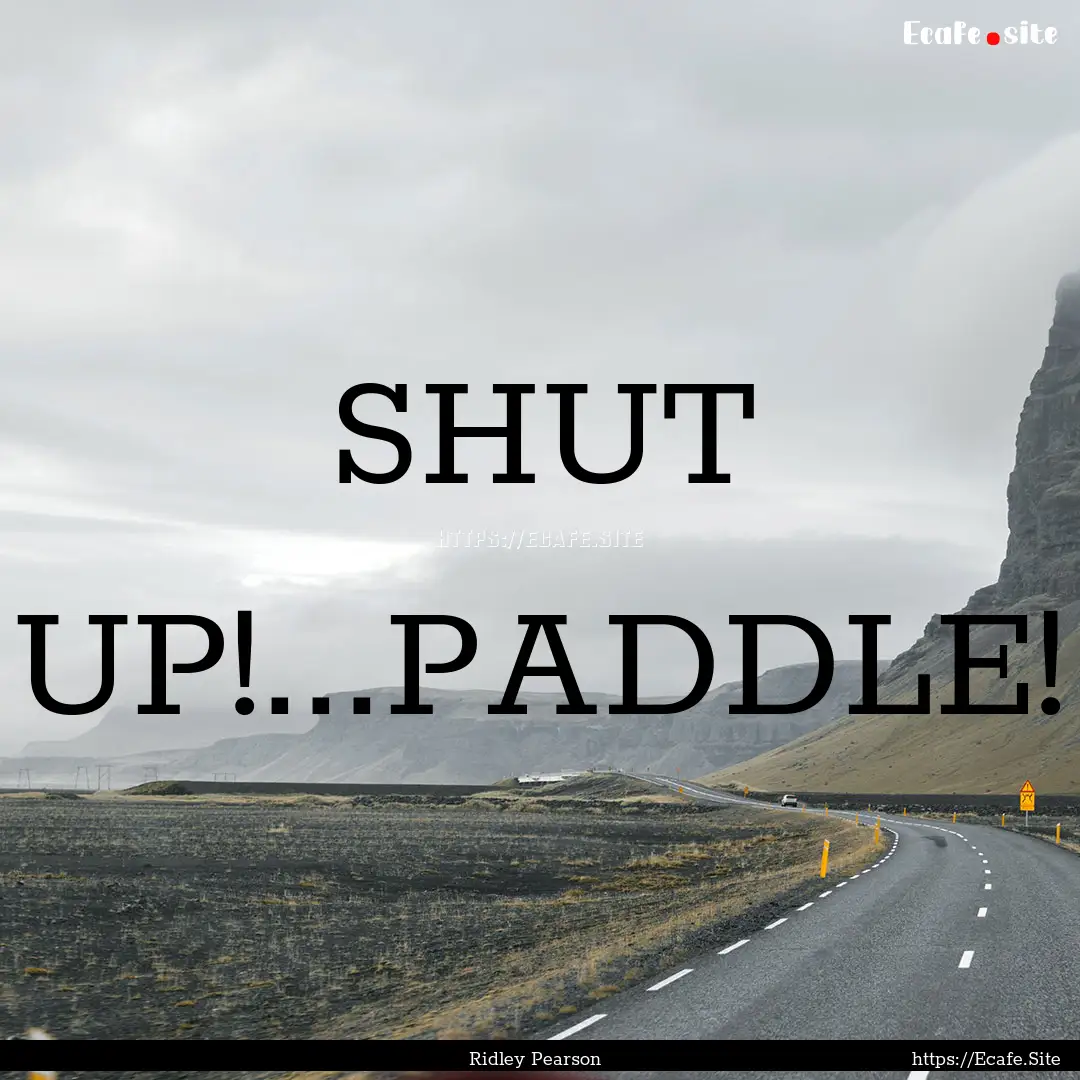 SHUT UP!...PADDLE! : Quote by Ridley Pearson