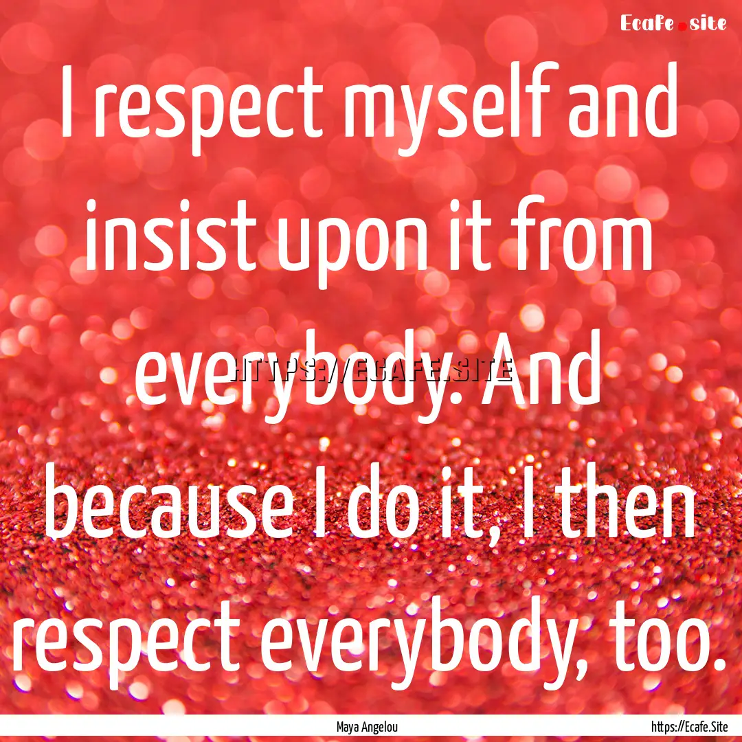 I respect myself and insist upon it from.... : Quote by Maya Angelou