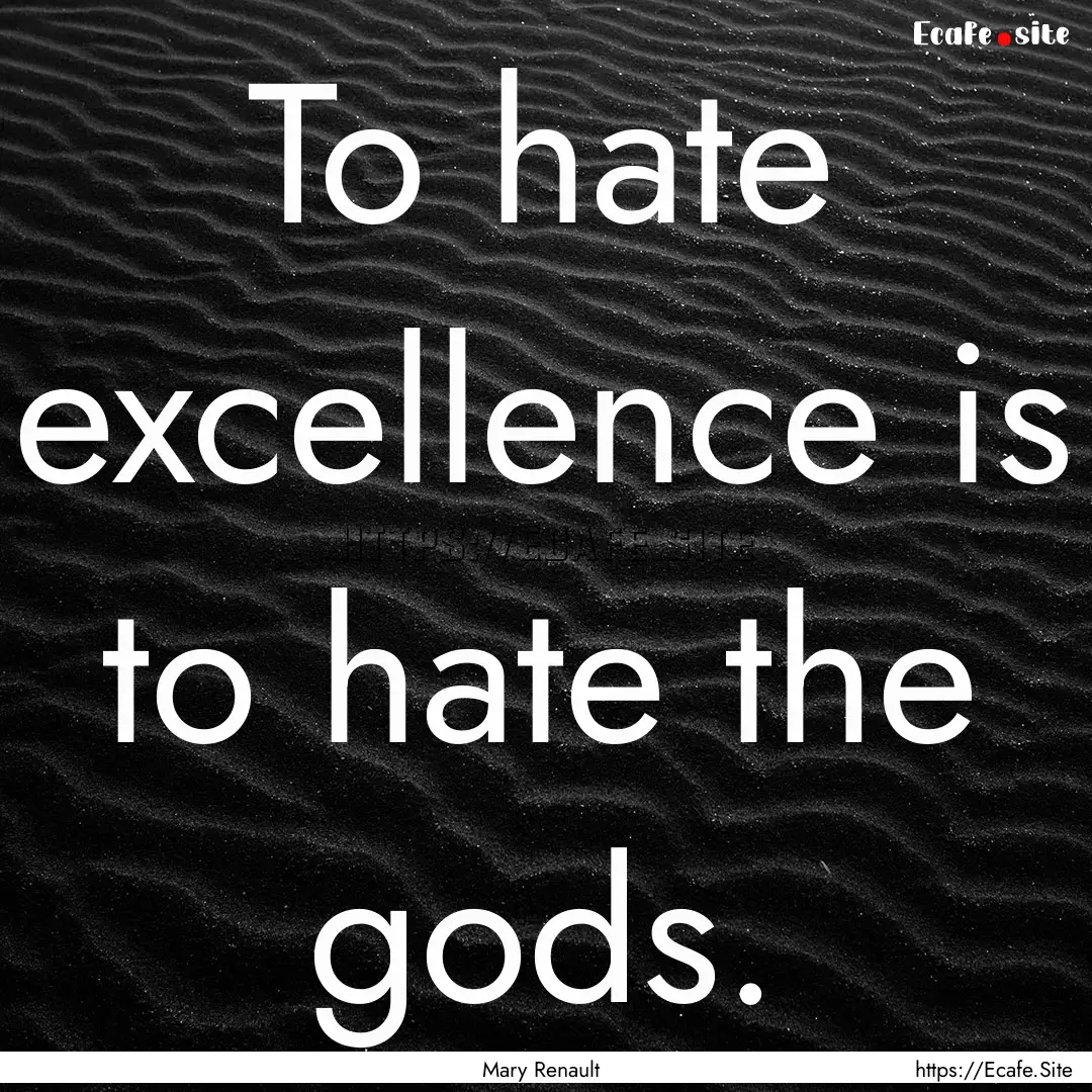 To hate excellence is to hate the gods. : Quote by Mary Renault