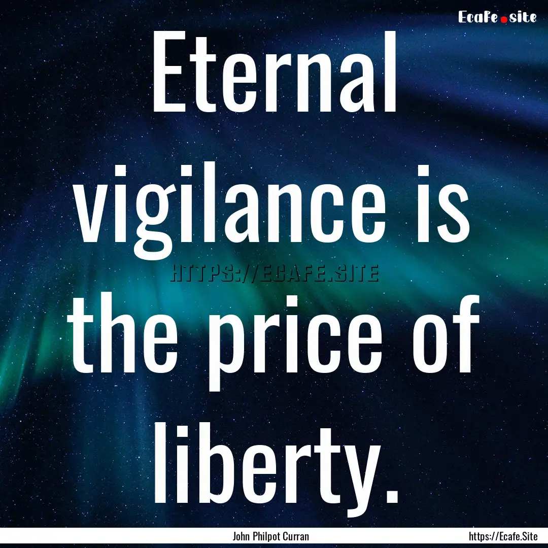 Eternal vigilance is the price of liberty..... : Quote by John Philpot Curran