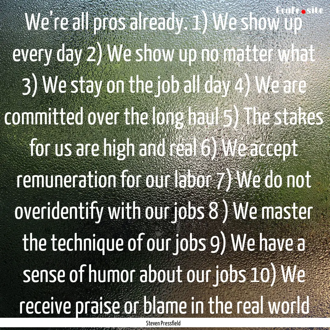 We’re all pros already. 1) We show up every.... : Quote by Steven Pressfield