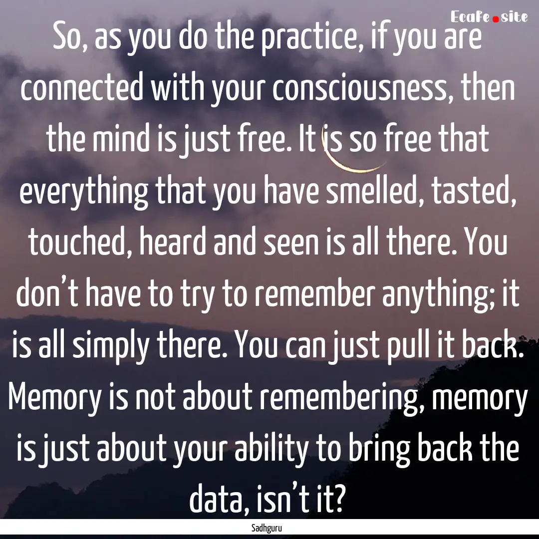 So, as you do the practice, if you are connected.... : Quote by Sadhguru