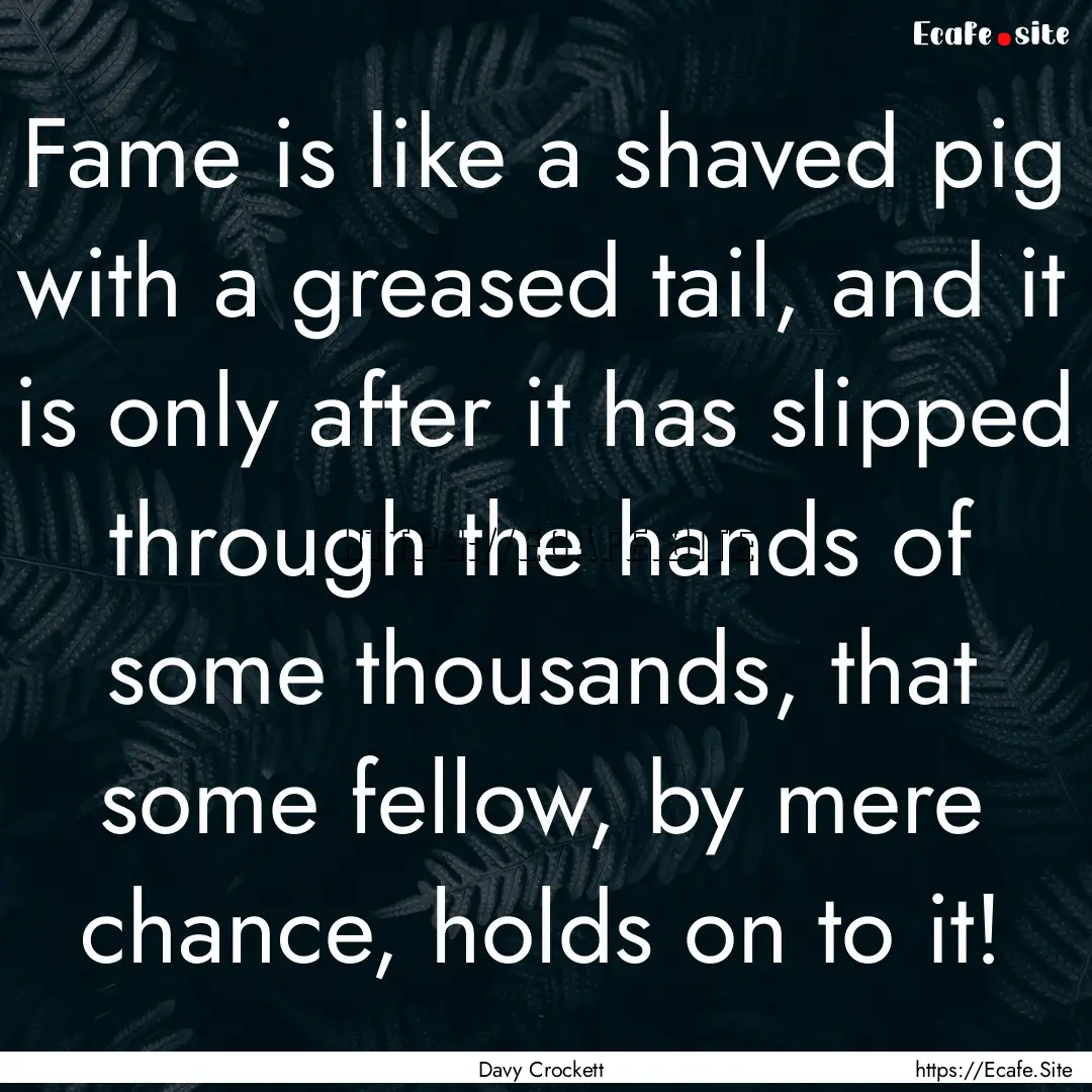 Fame is like a shaved pig with a greased.... : Quote by Davy Crockett