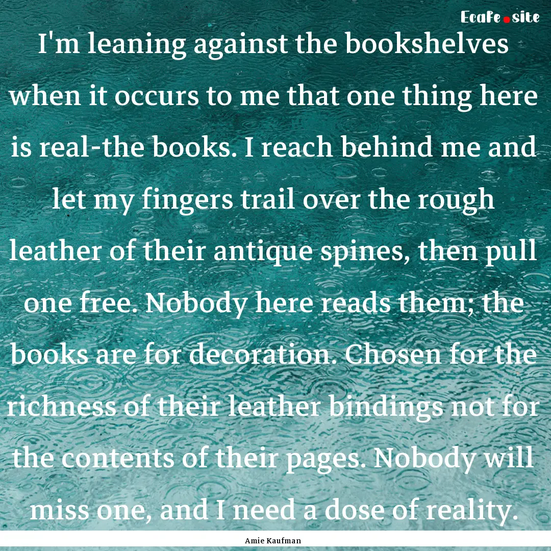 I'm leaning against the bookshelves when.... : Quote by Amie Kaufman