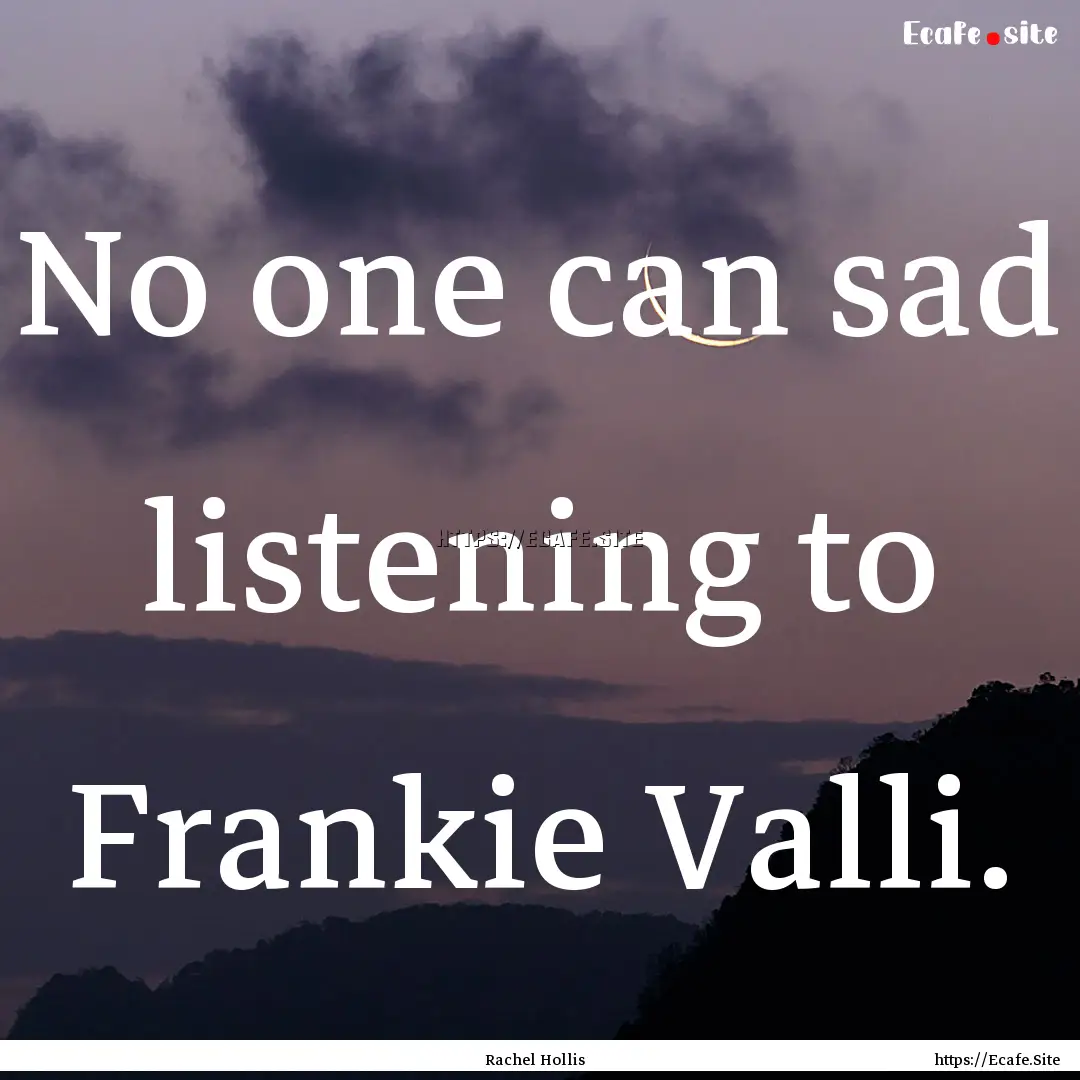 No one can sad listening to Frankie Valli..... : Quote by Rachel Hollis