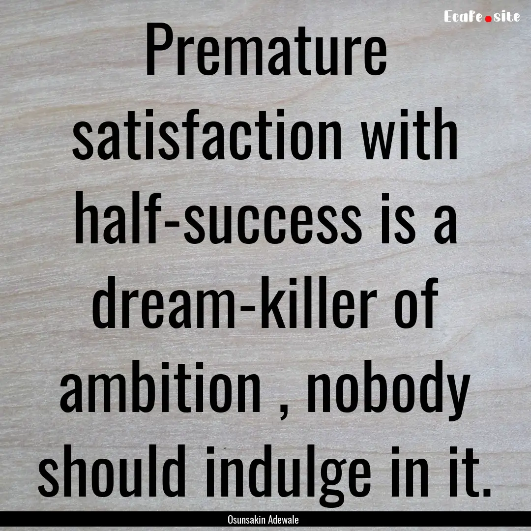 Premature satisfaction with half-success.... : Quote by Osunsakin Adewale