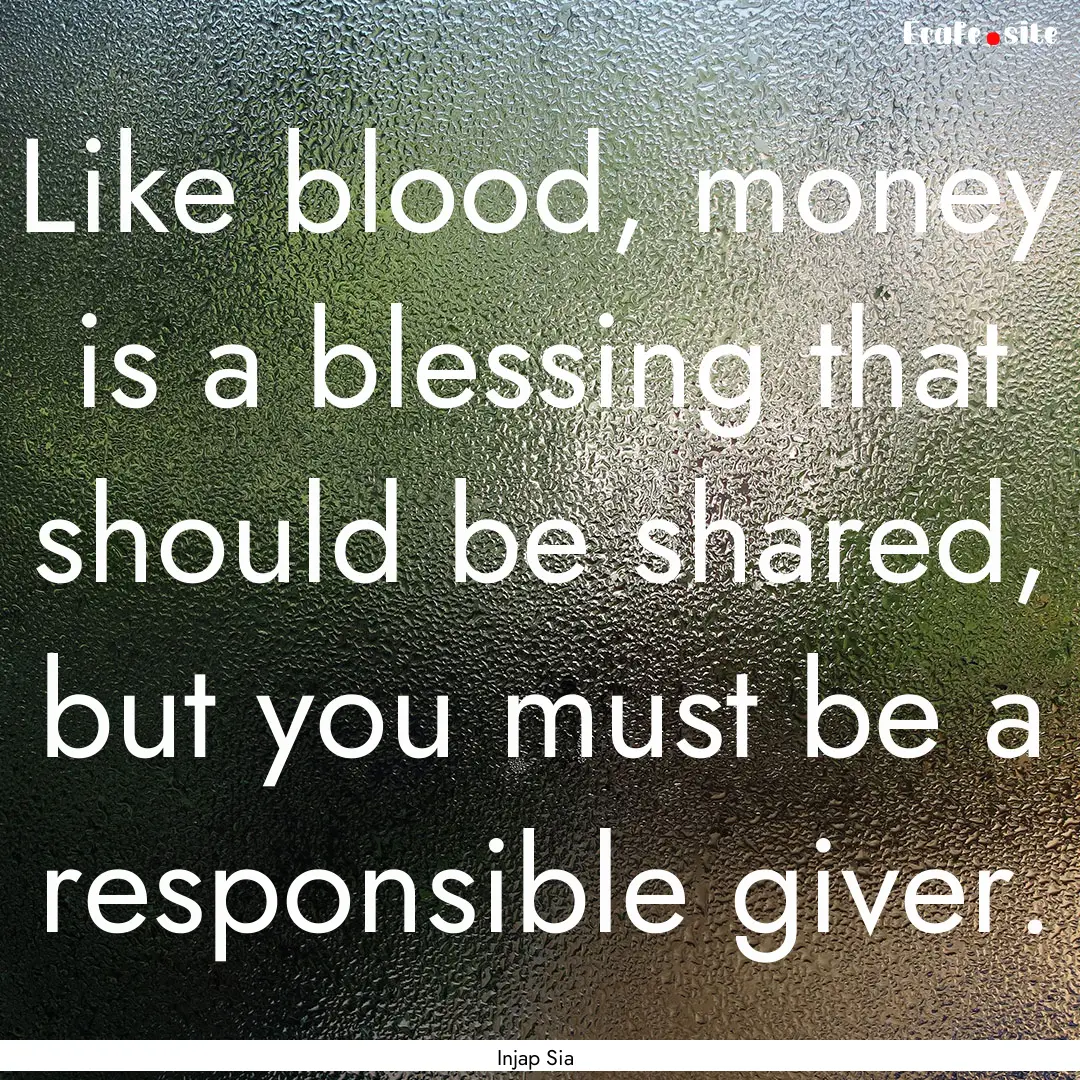 Like blood, money is a blessing that should.... : Quote by Injap Sia