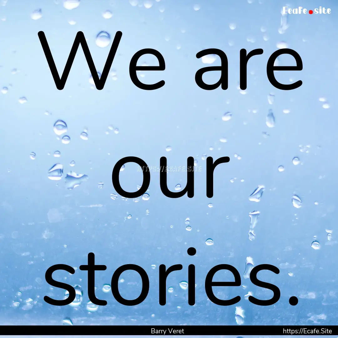 We are our stories. : Quote by Barry Veret