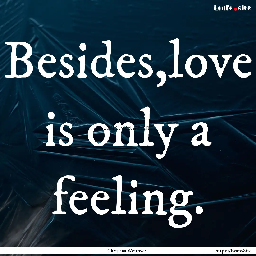 Besides,love is only a feeling. : Quote by Christina Westover