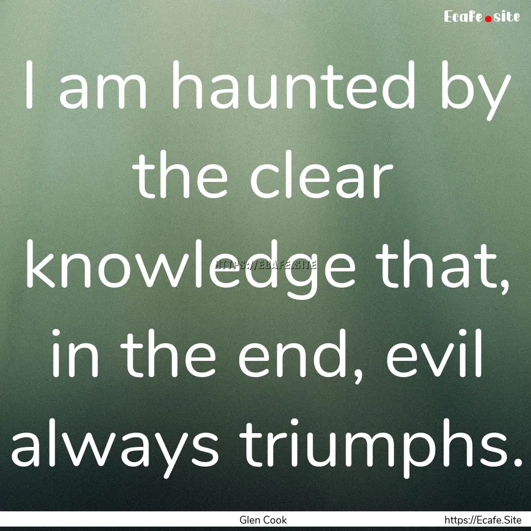 I am haunted by the clear knowledge that,.... : Quote by Glen Cook