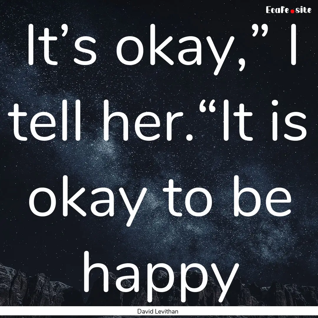 It’s okay,” I tell her.“It is okay.... : Quote by David Levithan