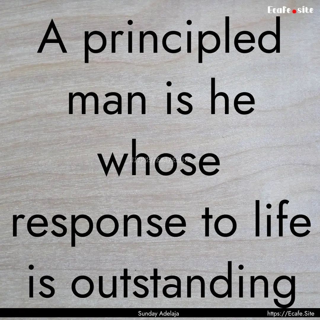 A principled man is he whose response to.... : Quote by Sunday Adelaja