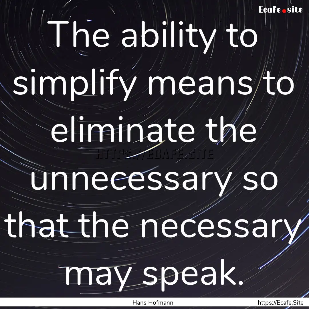 The ability to simplify means to eliminate.... : Quote by Hans Hofmann