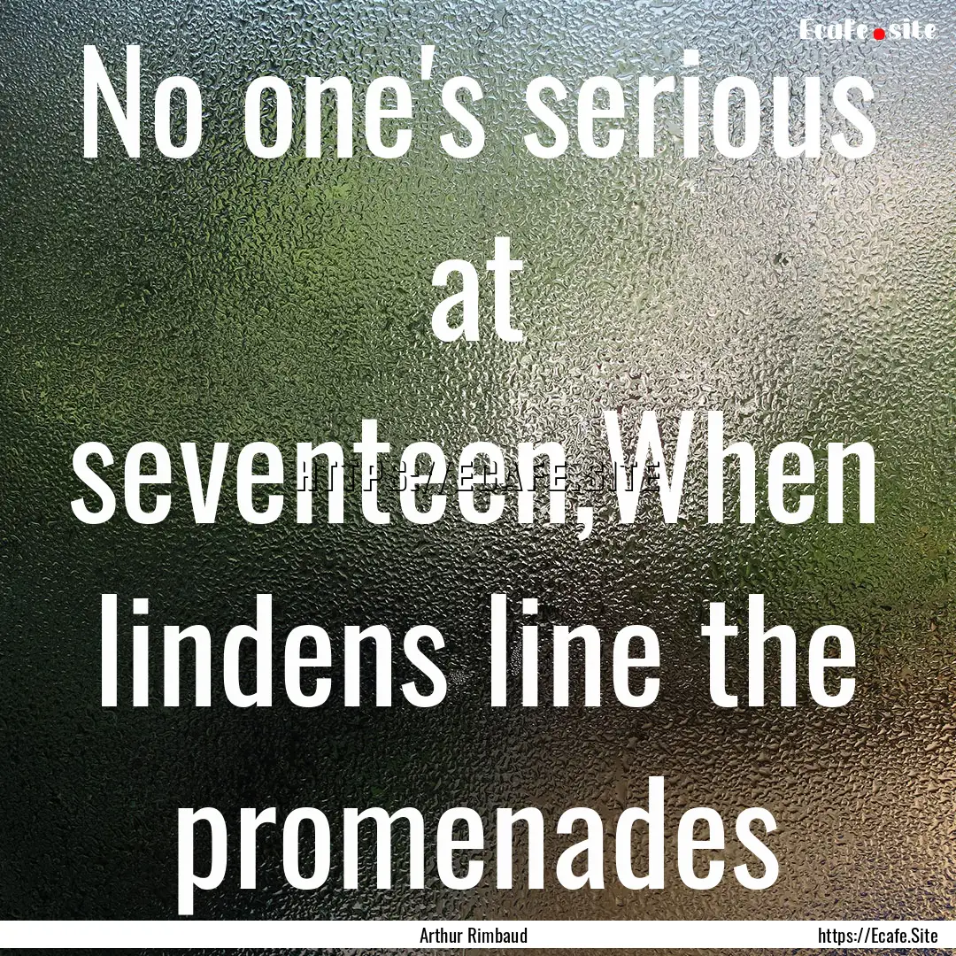 No one's serious at seventeen,When lindens.... : Quote by Arthur Rimbaud