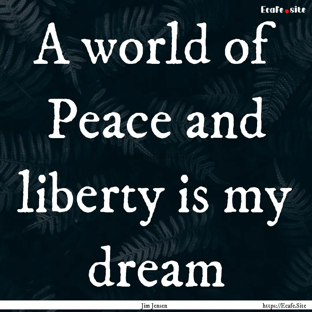 A world of Peace and liberty is my dream : Quote by Jim Jensen