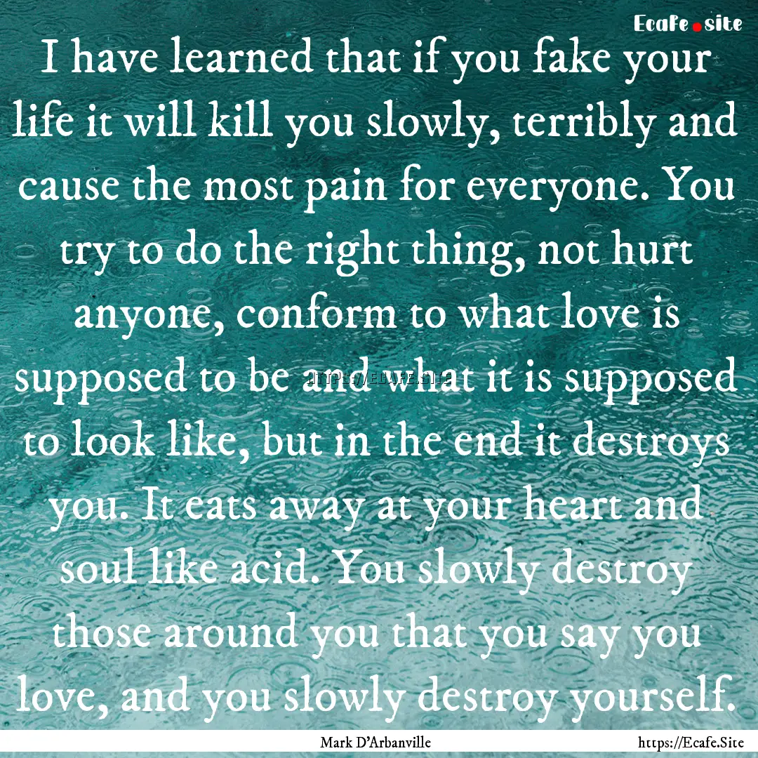 I have learned that if you fake your life.... : Quote by Mark D'Arbanville