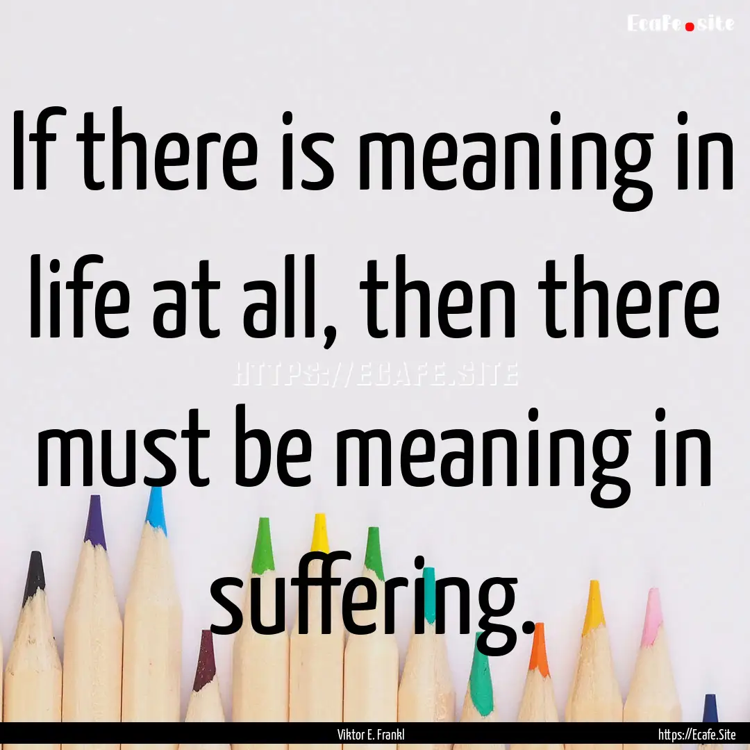 If there is meaning in life at all, then.... : Quote by Viktor E. Frankl