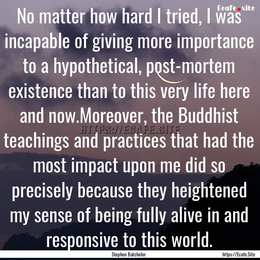 No matter how hard I tried, I was incapable.... : Quote by Stephen Batchelor