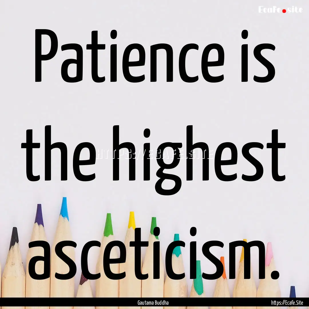 Patience is the highest asceticism. : Quote by Gautama Buddha