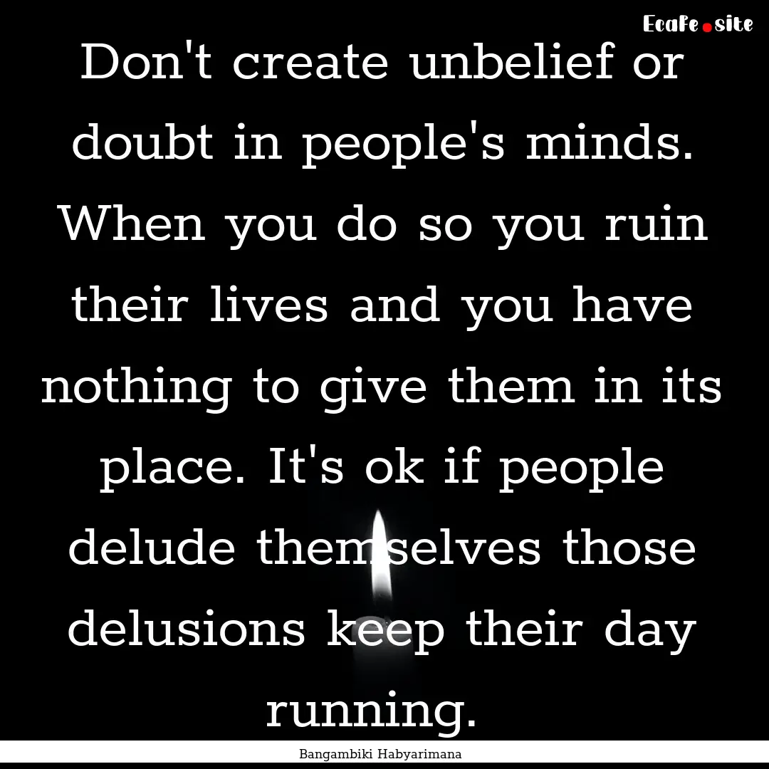 Don't create unbelief or doubt in people's.... : Quote by Bangambiki Habyarimana