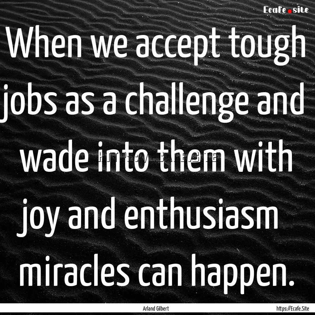 When we accept tough jobs as a challenge.... : Quote by Arland Gilbert