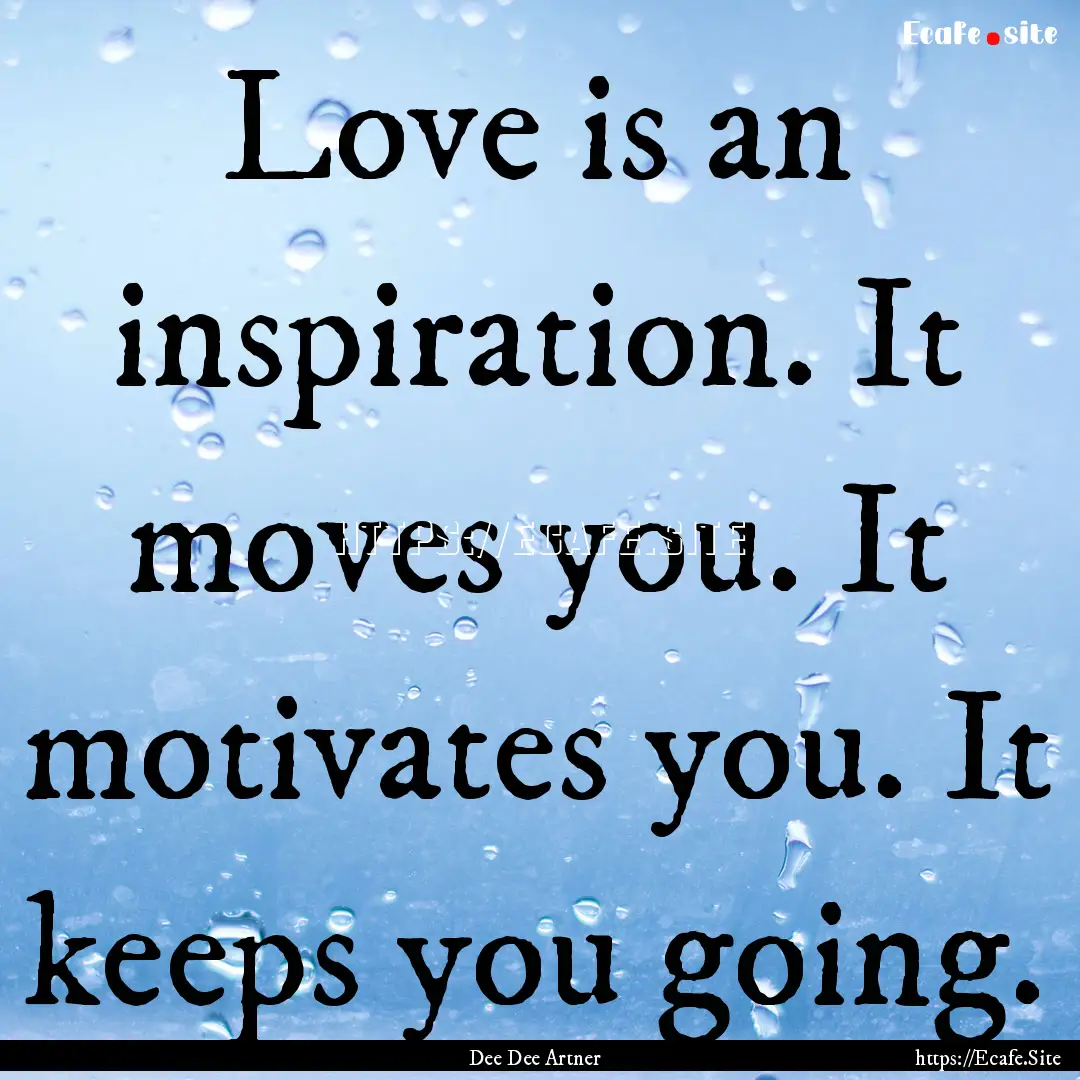 Love is an inspiration. It moves you. It.... : Quote by Dee Dee Artner