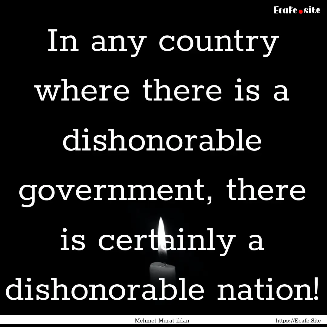 In any country where there is a dishonorable.... : Quote by Mehmet Murat ildan