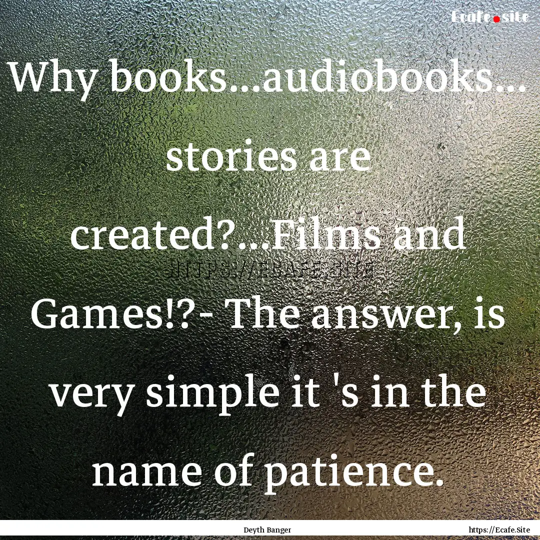 Why books...audiobooks... stories are created?...Films.... : Quote by Deyth Banger