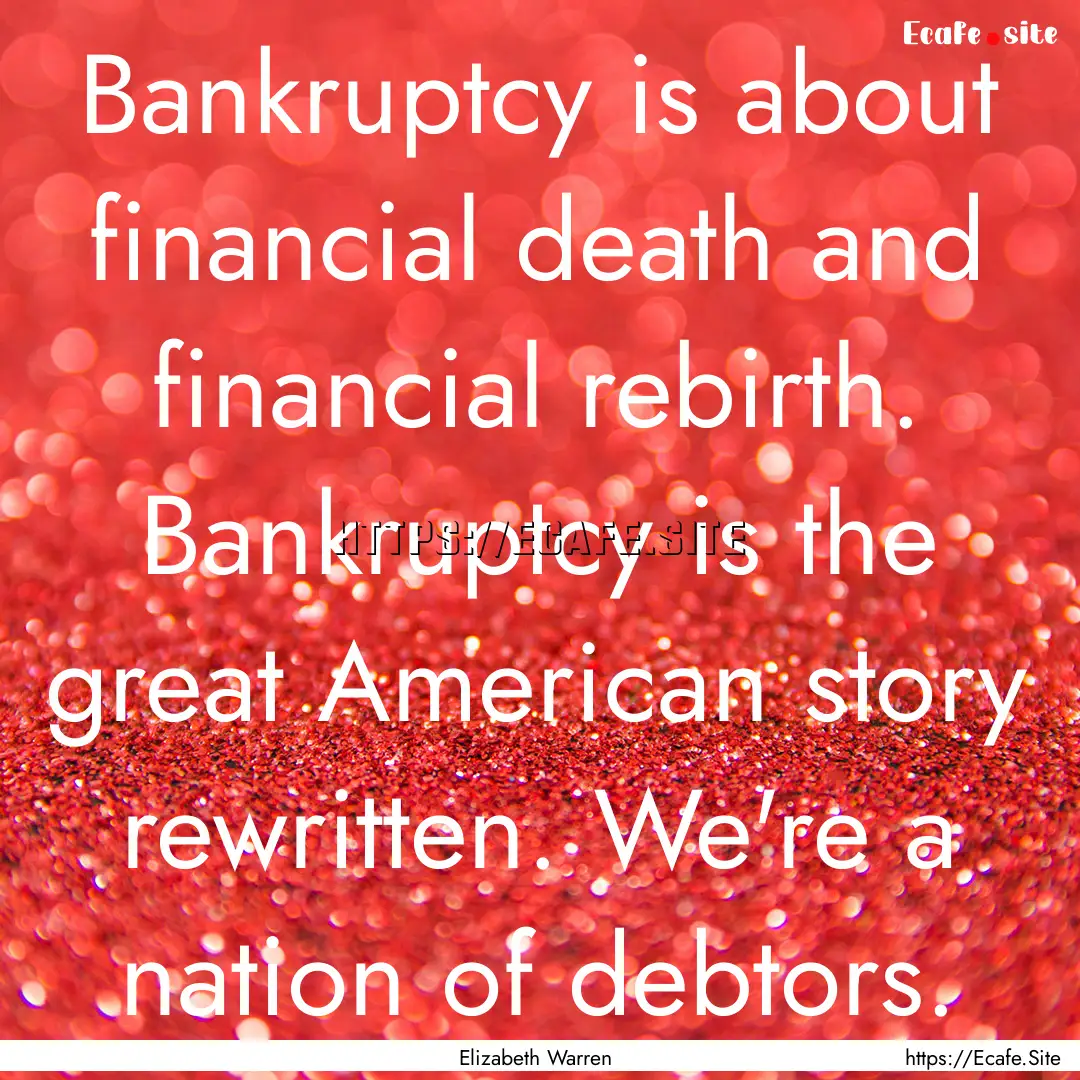 Bankruptcy is about financial death and financial.... : Quote by Elizabeth Warren