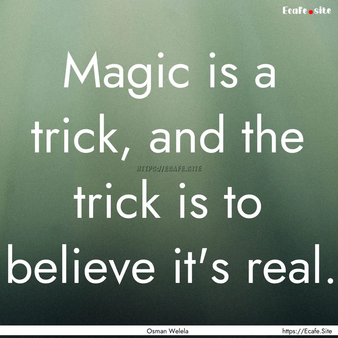 Magic is a trick, and the trick is to believe.... : Quote by Osman Welela