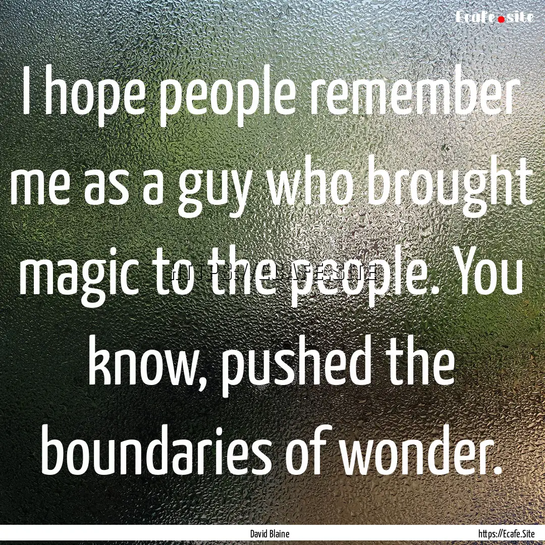 I hope people remember me as a guy who brought.... : Quote by David Blaine