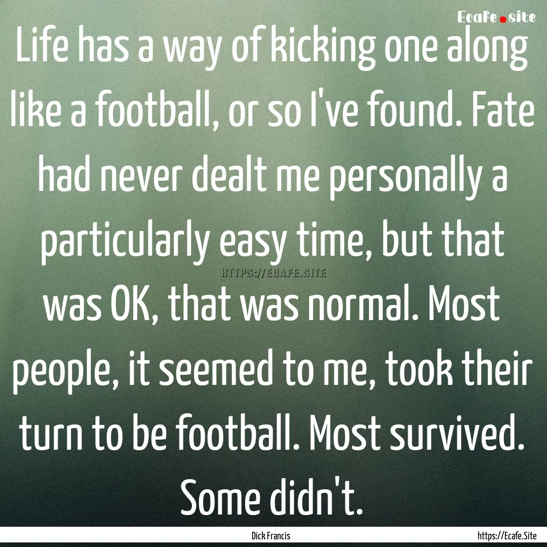 Life has a way of kicking one along like.... : Quote by Dick Francis