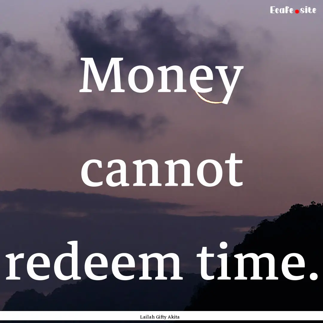 Money cannot redeem time. : Quote by Lailah Gifty Akita