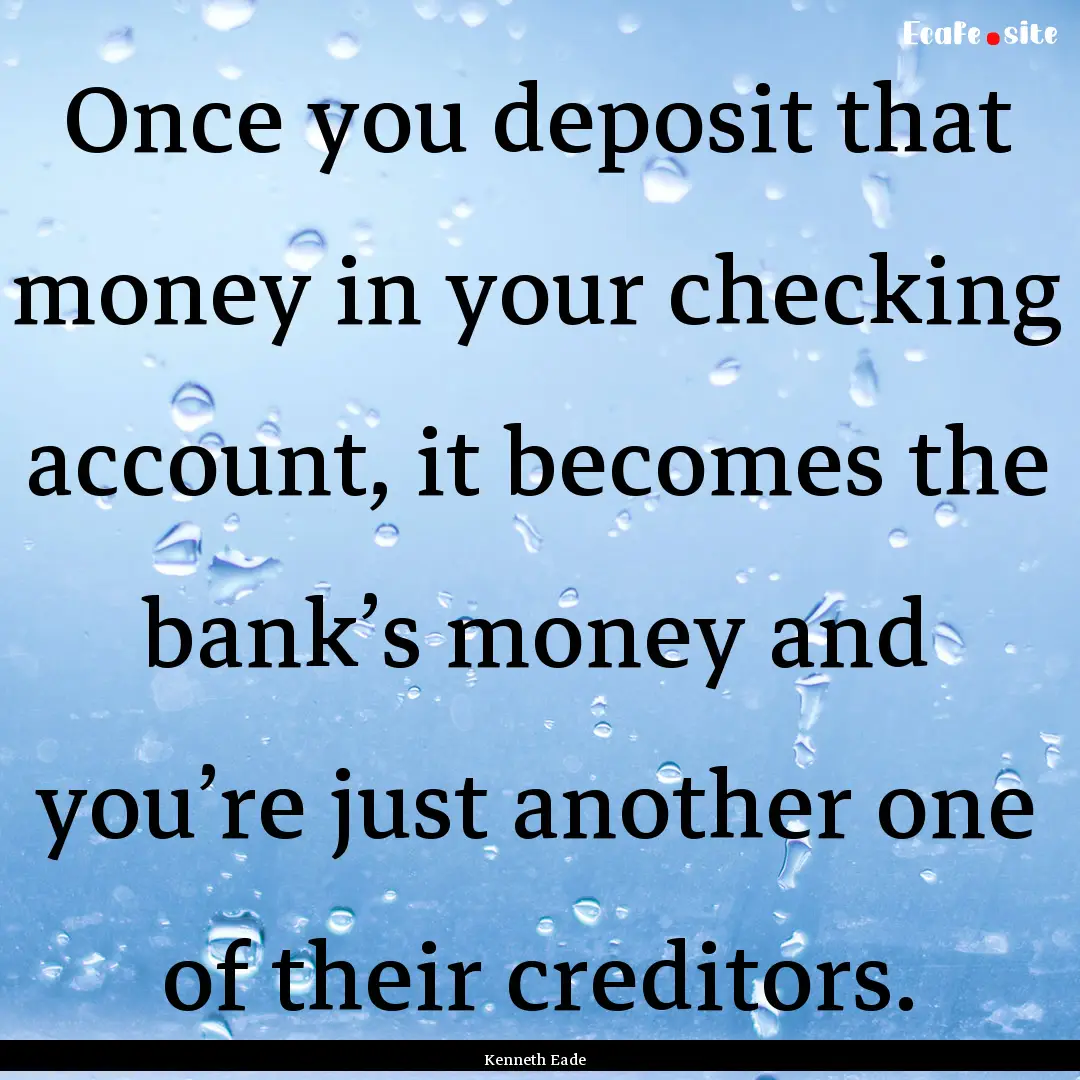 Once you deposit that money in your checking.... : Quote by Kenneth Eade