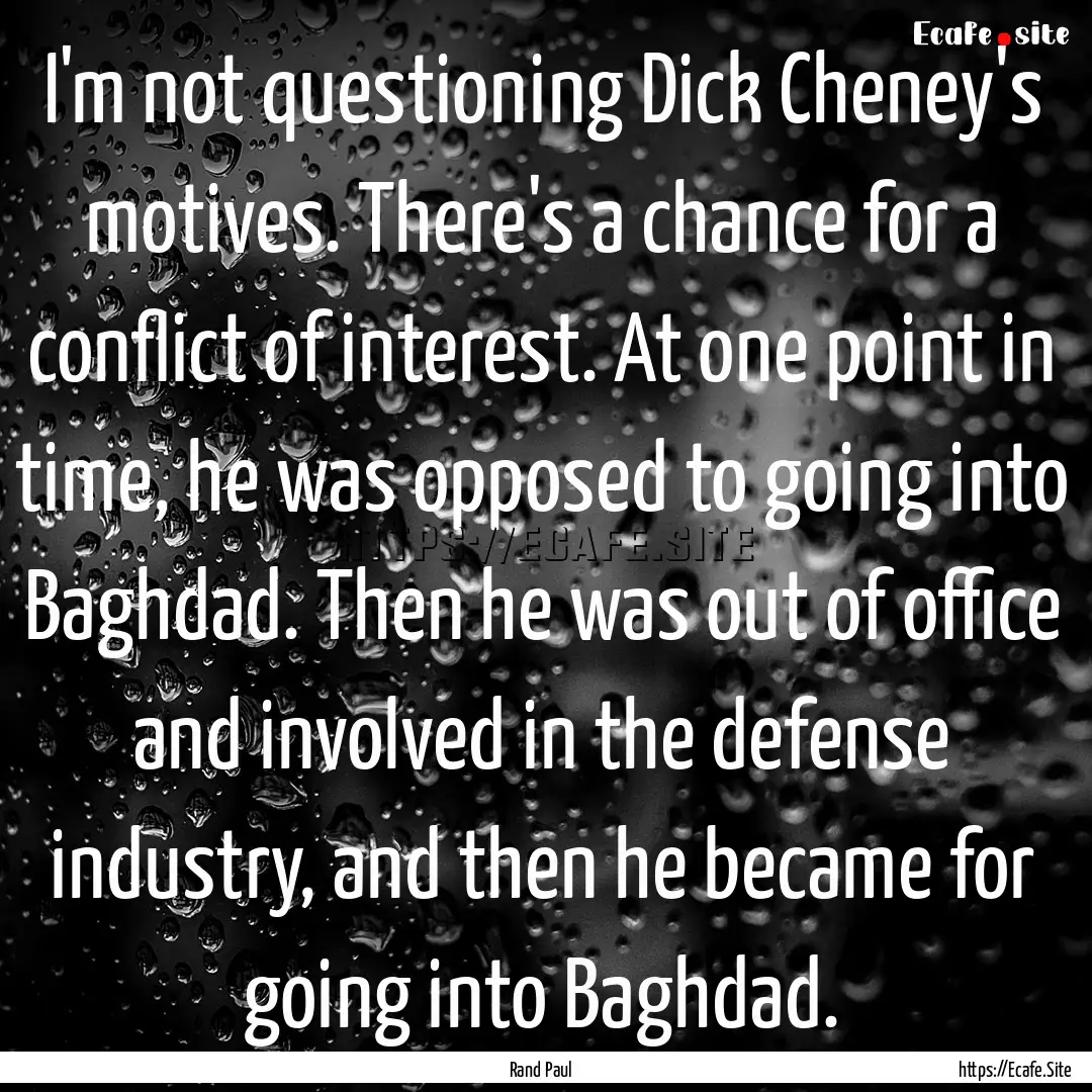 I'm not questioning Dick Cheney's motives..... : Quote by Rand Paul