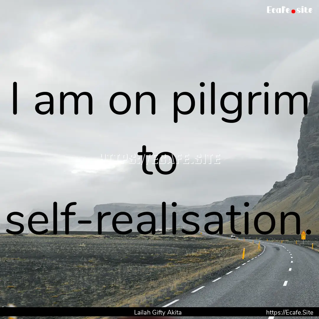 I am on pilgrim to self-realisation. : Quote by Lailah Gifty Akita