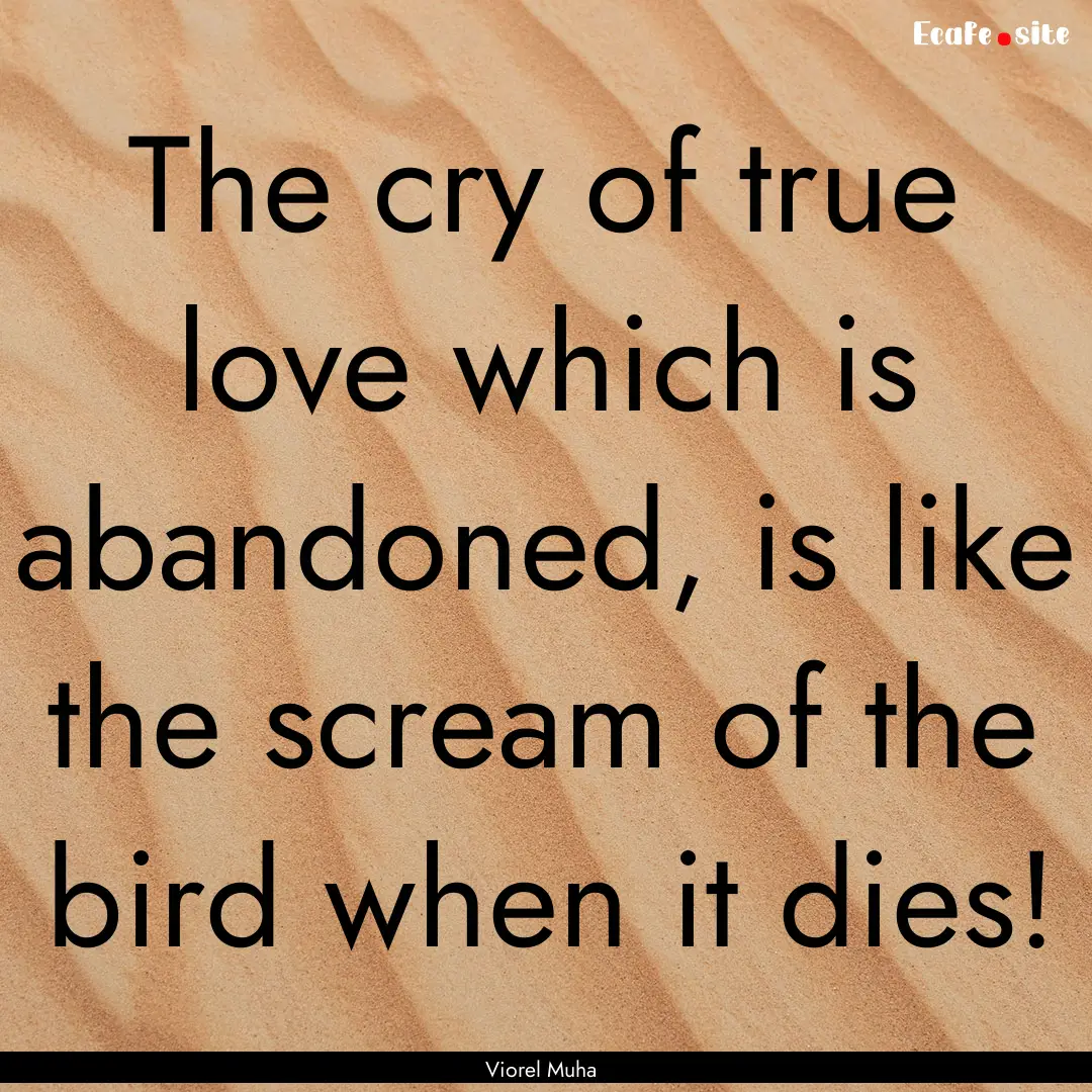 The cry of true love which is abandoned,.... : Quote by Viorel Muha